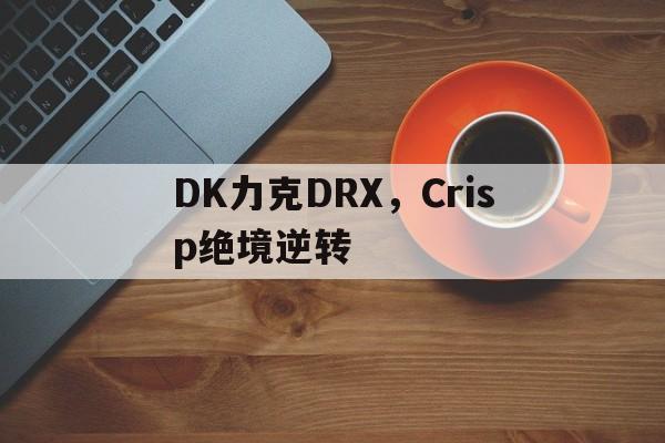 包含DK力克DRX，Crisp绝境逆转的词条